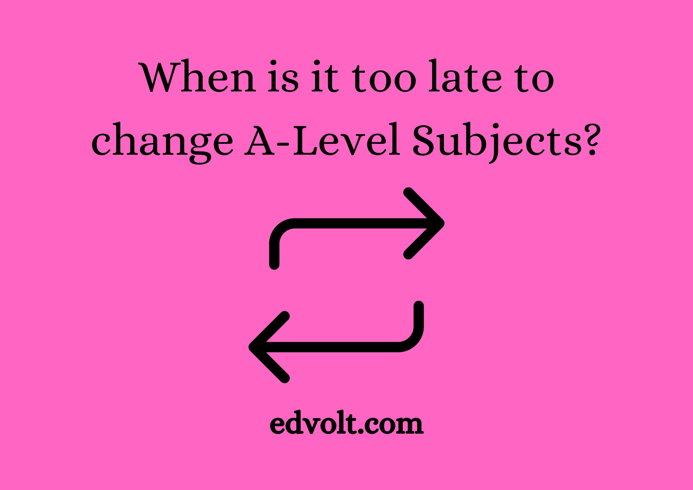 When is it too late to change A-Level Subjects?